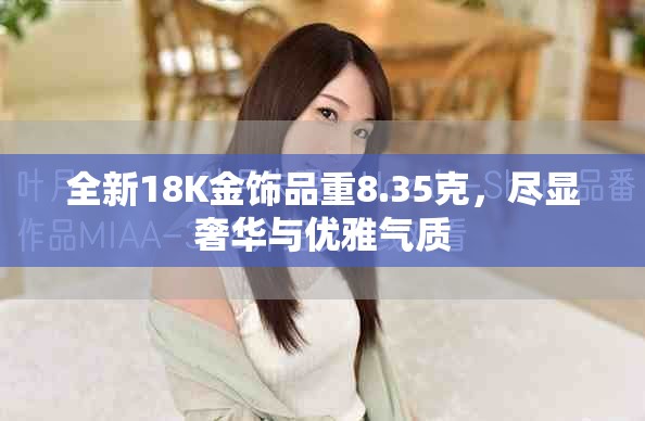 全新18K金饰品重8.35克，尽显奢华与优雅气质