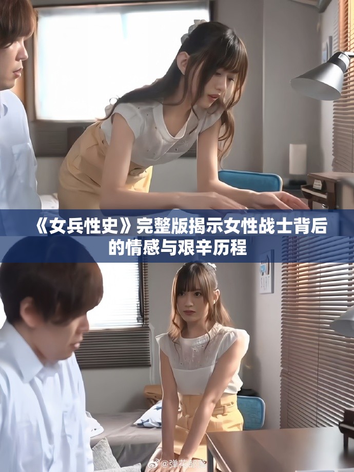 《女兵性史》完整版揭示女性战士背后的情感与艰辛历程