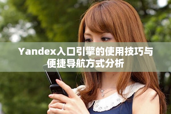 Yandex入口引擎的使用技巧与便捷导航方式分析