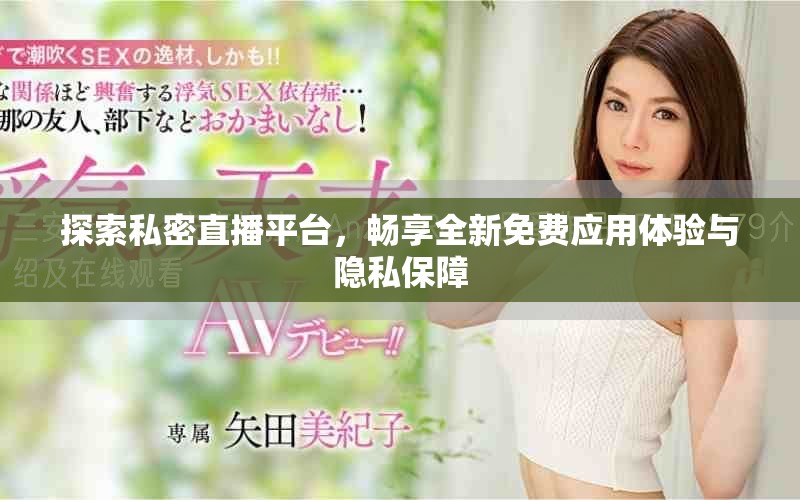 探索私密直播平台，畅享全新免费应用体验与隐私保障
