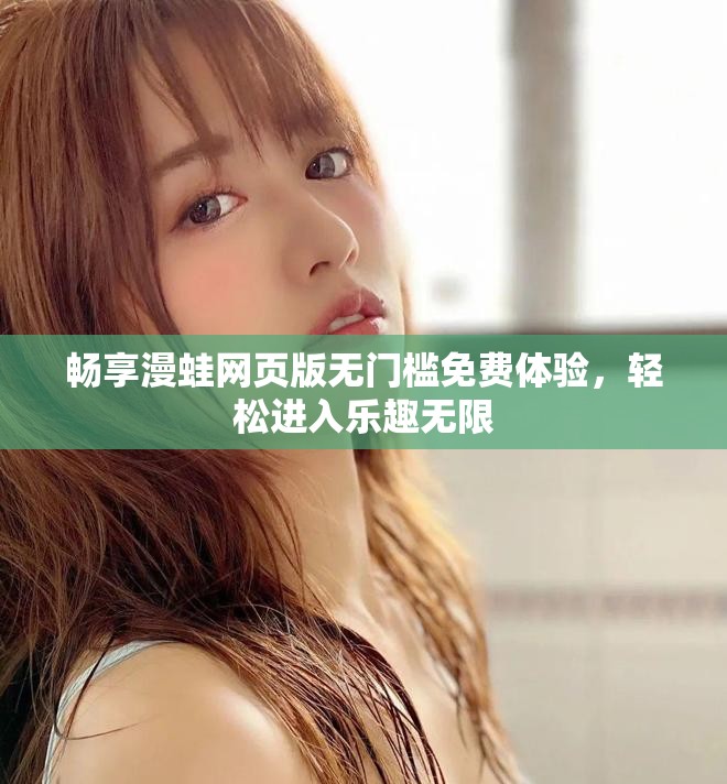 畅享漫蛙网页版无门槛免费体验，轻松进入乐趣无限