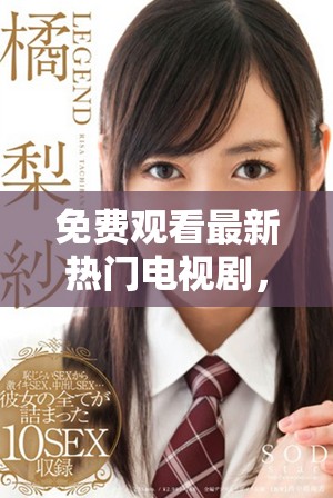免费观看最新热门电视剧，畅享无限精彩剧情体验