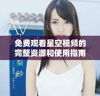 免费观看星空视频的完整资源和使用指南打造你的观影体验