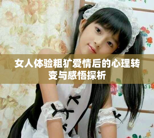 女人体验粗犷爱情后的心理转变与感悟探析