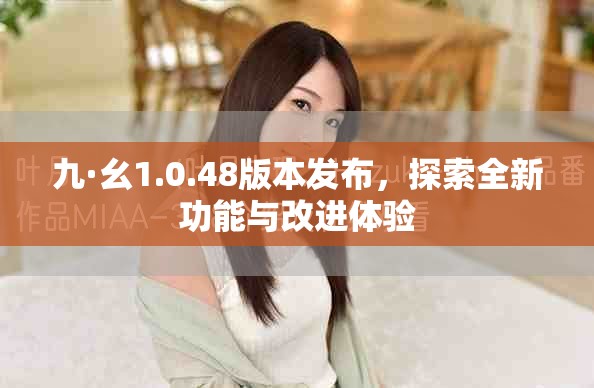 九·幺1.0.48版本发布，探索全新功能与改进体验