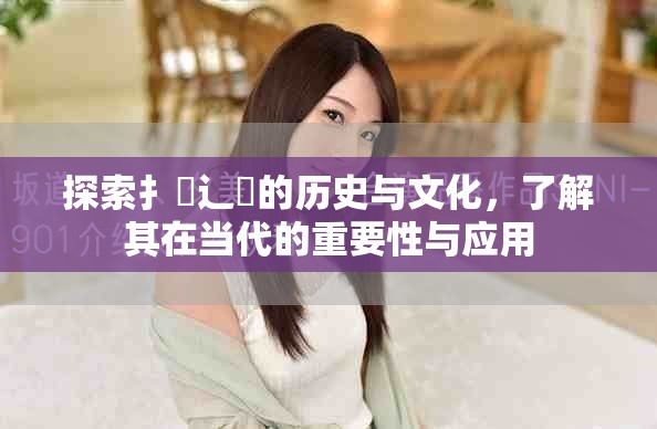 探索扌喿辶畐的历史与文化，了解其在当代的重要性与应用