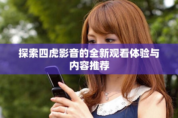 探索四虎影音的全新观看体验与内容推荐
