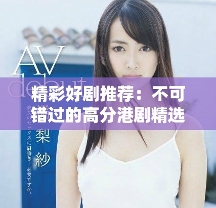 精彩好剧推荐：不可错过的高分港剧精选合集