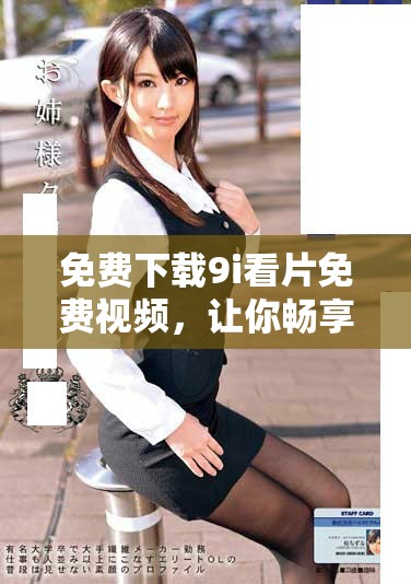 免费下载9i看片免费视频，让你畅享无限精彩影片体验