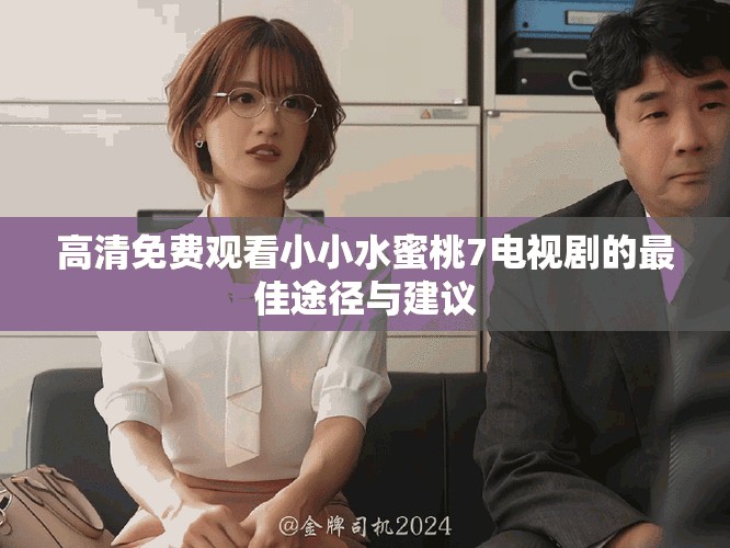 高清免费观看小小水蜜桃7电视剧的最佳途径与建议