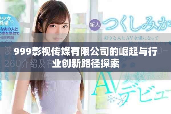 999影视传媒有限公司的崛起与行业创新路径探索