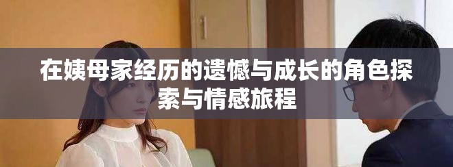 在姨母家经历的遗憾与成长的角色探索与情感旅程