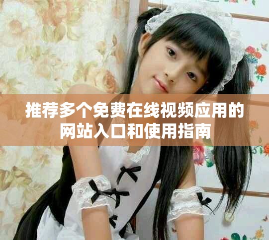 推荐多个免费在线视频应用的网站入口和使用指南
