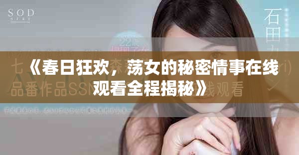 《春日狂欢，荡女的秘密情事在线观看全程揭秘》