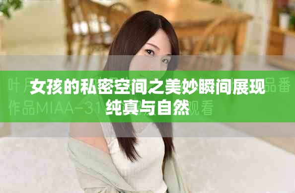女孩的私密空间之美妙瞬间展现纯真与自然