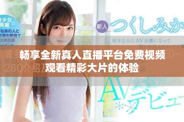 畅享全新真人直播平台免费视频观看精彩大片的体验