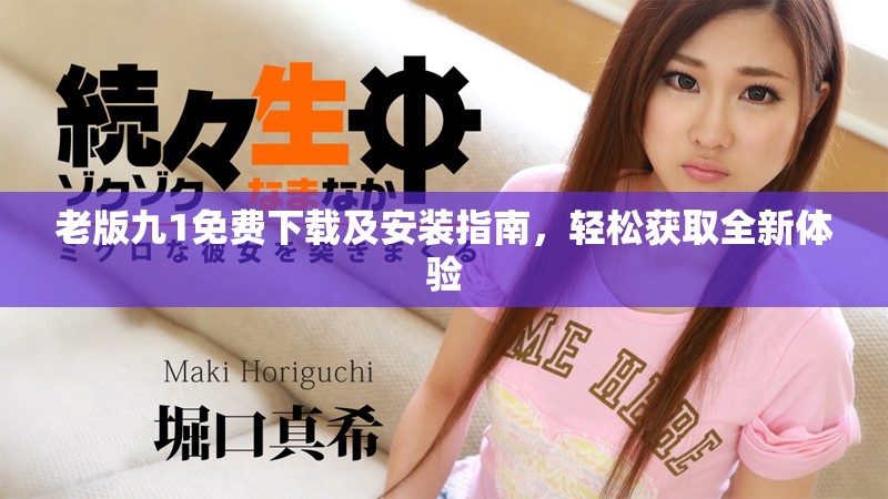 老版九1免费下载及安装指南，轻松获取全新体验