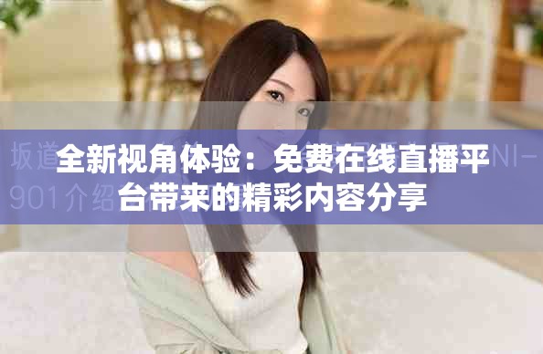 全新视角体验：免费在线直播平台带来的精彩内容分享