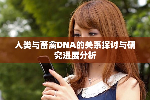 人类与畜禽DNA的关系探讨与研究进展分析