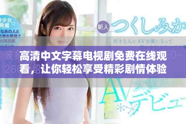 高清中文字幕电视剧免费在线观看，让你轻松享受精彩剧情体验