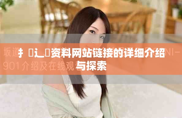 扌喿辶畐资料网站链接的详细介绍与探索