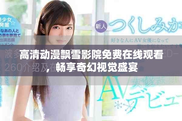 高清动漫飘雪影院免费在线观看，畅享奇幻视觉盛宴