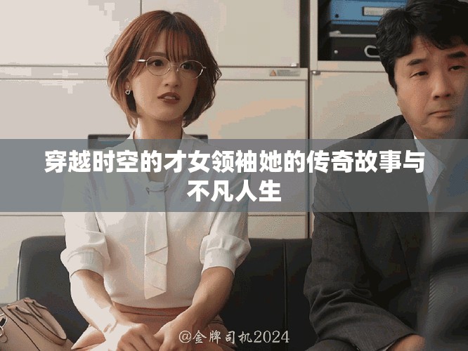 穿越时空的才女领袖她的传奇故事与不凡人生