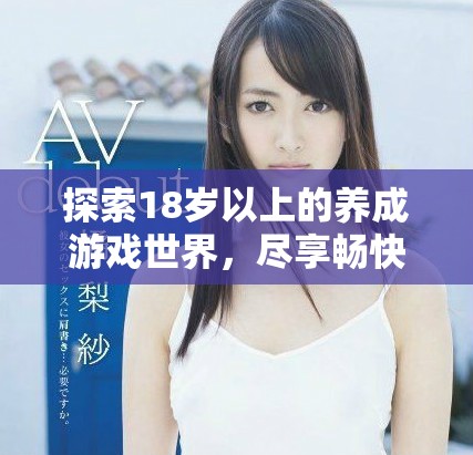 探索18岁以上的养成游戏世界，尽享畅快体验与乐趣