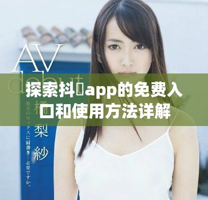 探索抖抈app的免费入口和使用方法详解