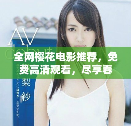全网樱花电影推荐，免费高清观看，尽享春日浪漫与温暖