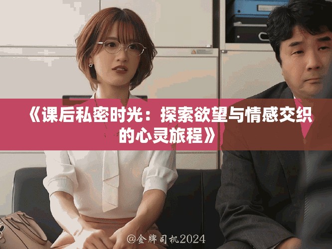 《课后私密时光：探索欲望与情感交织的心灵旅程》