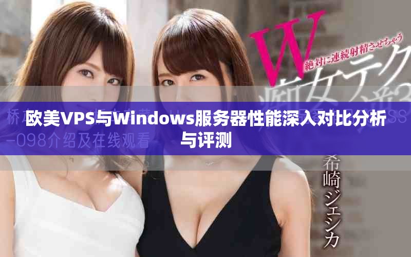 欧美VPS与Windows服务器性能深入对比分析与评测