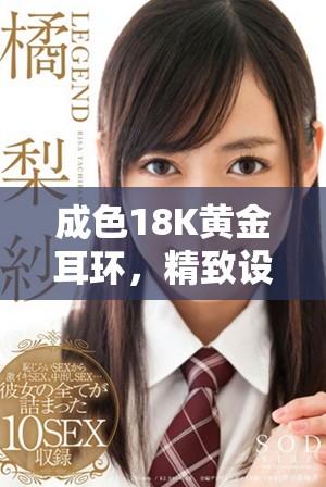 成色18K黄金耳环，精致设计适合多种场合佩戴