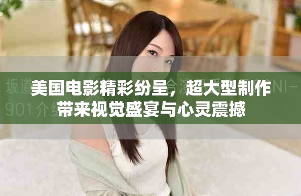 美国电影精彩纷呈，超大型制作带来视觉盛宴与心灵震撼