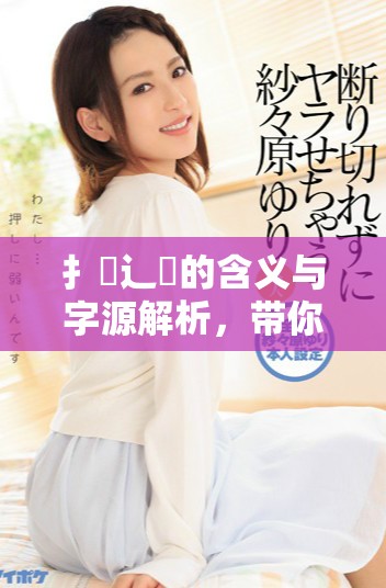 扌喿辶畐的含义与字源解析，带你深入了解其文化背景