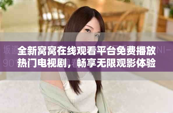 全新窝窝在线观看平台免费播放热门电视剧，畅享无限观影体验