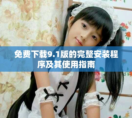 免费下载9.1版的完整安装程序及其使用指南