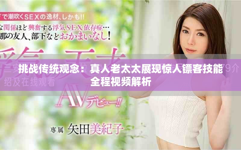 挑战传统观念：真人老太太展现惊人镖客技能全程视频解析