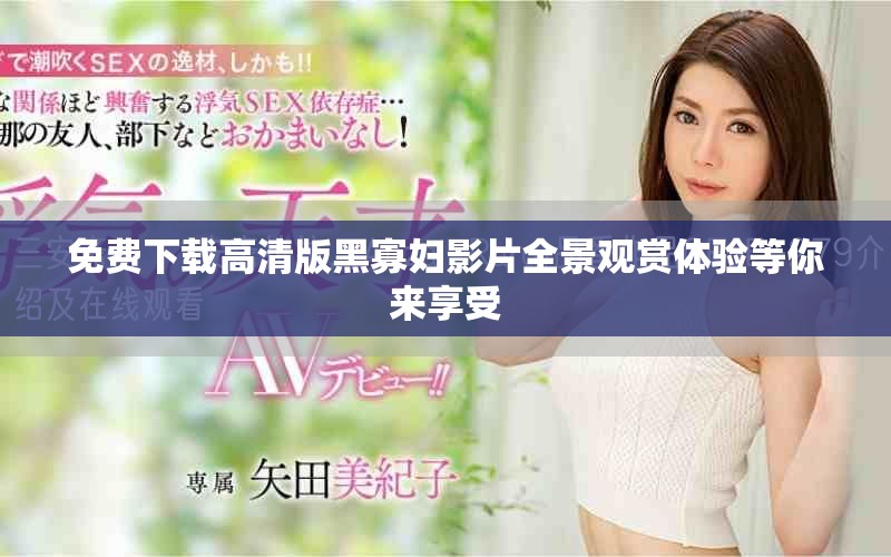 免费下载高清版黑寡妇影片全景观赏体验等你来享受