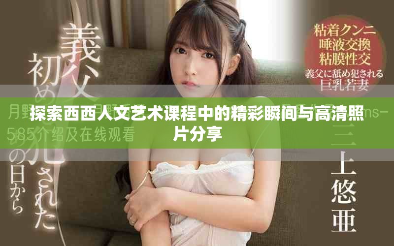 探索西西人文艺术课程中的精彩瞬间与高清照片分享