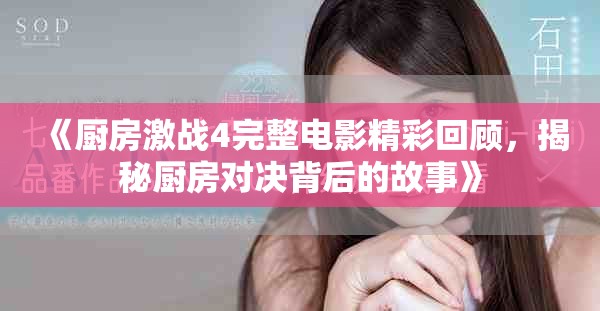 《厨房激战4完整电影精彩回顾，揭秘厨房对决背后的故事》