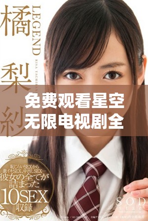 免费观看星空无限电视剧全集，畅享精彩剧情与梦幻画面