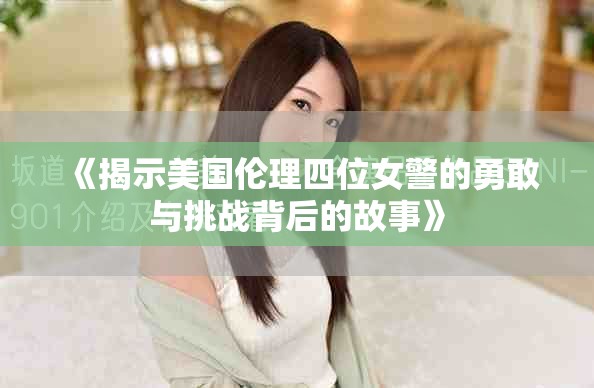 《揭示美国伦理四位女警的勇敢与挑战背后的故事》