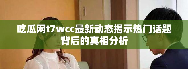 吃瓜网t7wcc最新动态揭示热门话题背后的真相分析