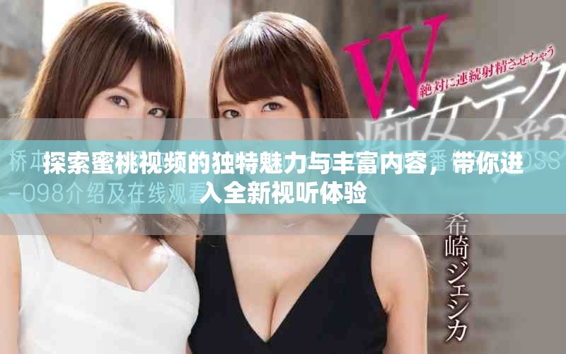 探索蜜桃视频的独特魅力与丰富内容，带你进入全新视听体验