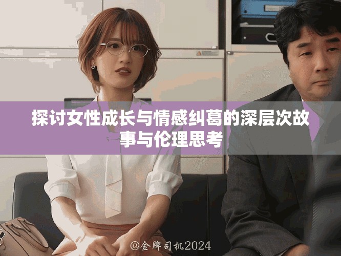 探讨女性成长与情感纠葛的深层次故事与伦理思考