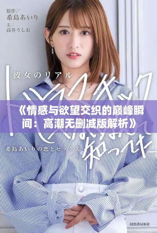 《情感与欲望交织的巅峰瞬间：高潮无删减版解析》