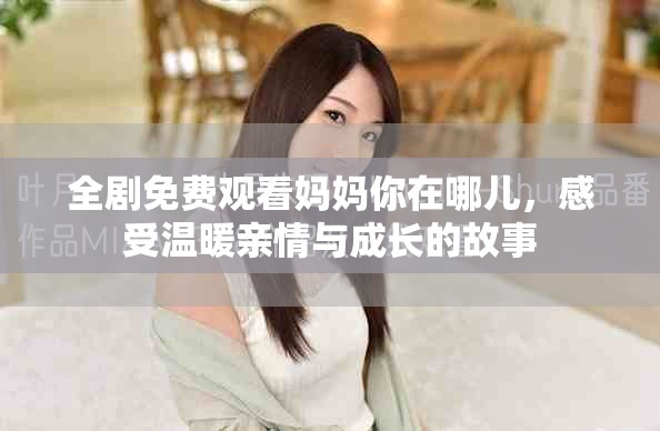 全剧免费观看妈妈你在哪儿，感受温暖亲情与成长的故事