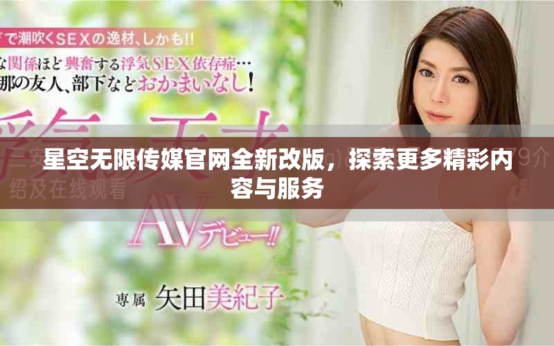 星空无限传媒官网全新改版，探索更多精彩内容与服务