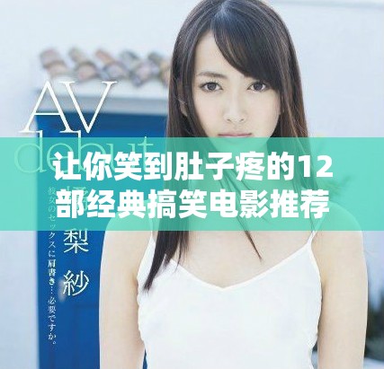 让你笑到肚子疼的12部经典搞笑电影推荐及观影指南
